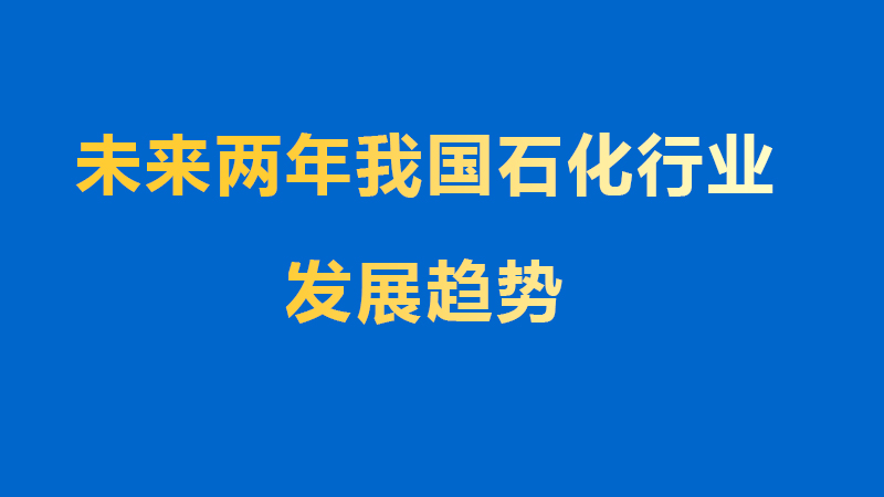 未來兩年我國(guó)石化行業(yè)發(fā)展趨勢(shì)